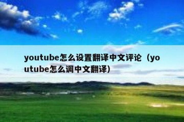 youtube怎么设置翻译中文评论（youtube怎么调中文翻译）