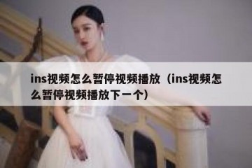 ins视频怎么暂停视频播放（ins视频怎么暂停视频播放下一个）