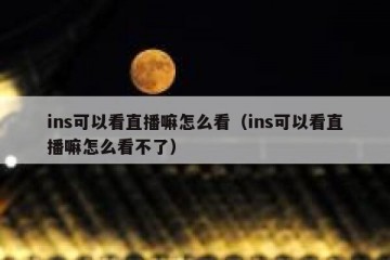 ins可以看直播嘛怎么看（ins可以看直播嘛怎么看不了）