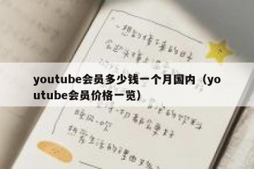 youtube会员多少钱一个月国内（youtube会员价格一览）
