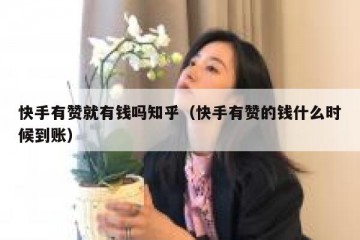 快手有赞就有钱吗知乎（快手有赞的钱什么时候到账）