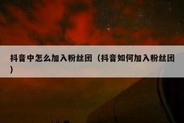 抖音中怎么加入粉丝团（抖音如何加入粉丝团）