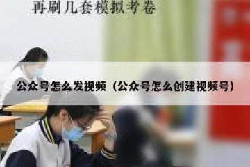 公众号怎么发视频（公众号怎么创建视频号）