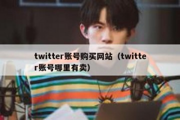 twitter账号购买网站（twitter账号哪里有卖）