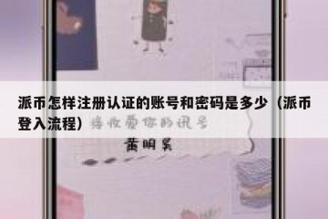 派币怎样注册认证的账号和密码是多少（派币登入流程）