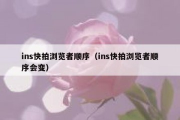 ins快拍浏览者顺序（ins快拍浏览者顺序会变）