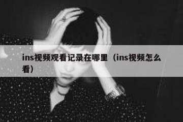 ins视频观看记录在哪里（ins视频怎么看）