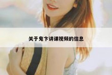 关于鬼卞讲课视频的信息