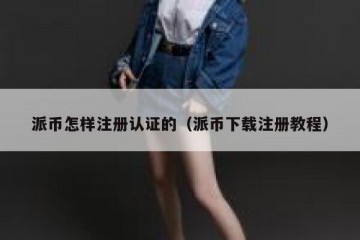 派币怎样注册认证的（派币下载注册教程）