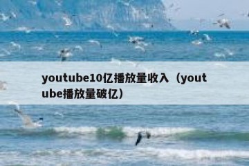 youtube10亿播放量收入（youtube播放量破亿）