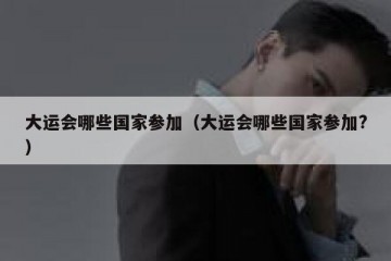大运会哪些国家参加（大运会哪些国家参加?）