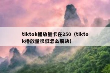 tiktok播放量卡在250（tiktok播放量很低怎么解决）