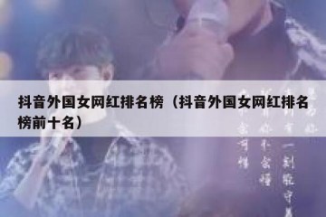 抖音外国女网红排名榜（抖音外国女网红排名榜前十名）