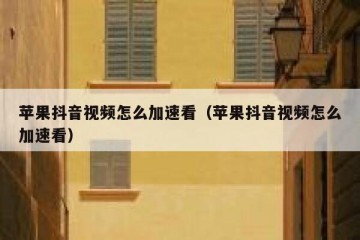 苹果抖音视频怎么加速看（苹果抖音视频怎么加速看）