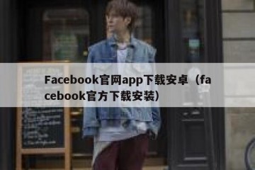 Facebook官网app下载安卓（facebook官方下载安装）