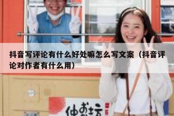 抖音写评论有什么好处嘛怎么写文案（抖音评论对作者有什么用）
