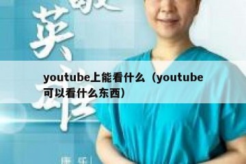 youtube上能看什么（youtube可以看什么东西）
