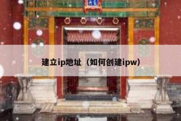 建立ip地址（如何创建ipw）