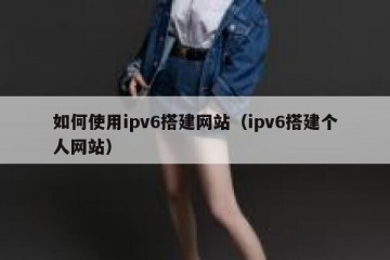 如何使用ipv6搭建网站（ipv6搭建个人网站）