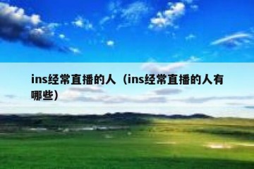 ins经常直播的人（ins经常直播的人有哪些）