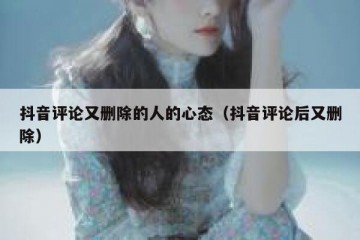 抖音评论又删除的人的心态（抖音评论后又删除）