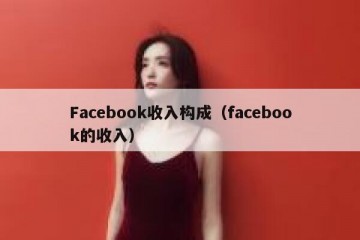 Facebook收入构成（facebook的收入）