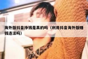 海外版抖音挣钱是真的吗（利用抖音海外版赚钱违法吗）