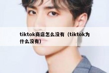 tiktok商店怎么没有（tiktok为什么没有）