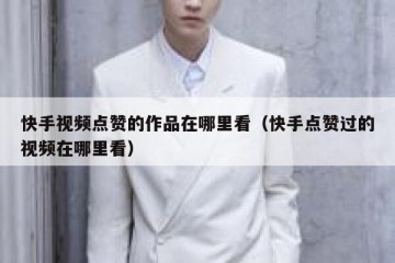 快手视频点赞的作品在哪里看（快手点赞过的视频在哪里看）