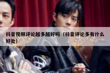 抖音视频评论越多越好吗（抖音评论多有什么好处）