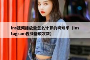 ins视频播放量怎么计算的啊知乎（instagram视频播放次数）