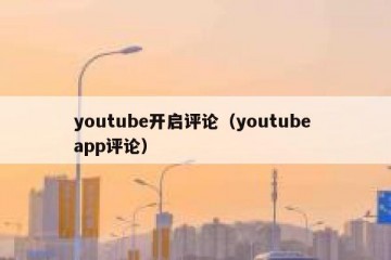 youtube开启评论（youtube app评论）