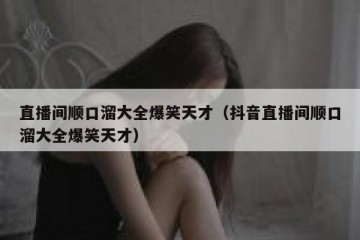 直播间顺口溜大全爆笑天才（抖音直播间顺口溜大全爆笑天才）