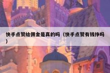 快手点赞给佣金是真的吗（快手点赞有钱挣吗）