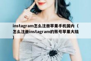 instagram怎么注册苹果手机国内（怎么注册instagram的账号苹果大陆）