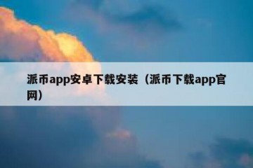 派币app安卓下载安装（派币下载app官网）