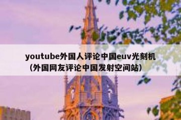 youtube外国人评论中国euv光刻机（外国网友评论中国发射空间站）