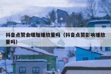 抖音点赞会增加播放量吗（抖音点赞影响播放量吗）