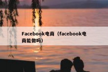 Facebook电商（facebook电商能做吗）