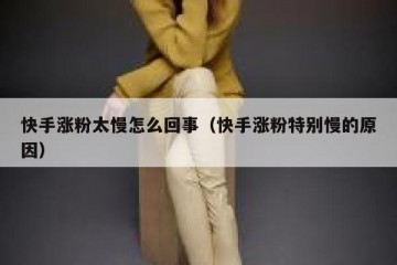 快手涨粉太慢怎么回事（快手涨粉特别慢的原因）