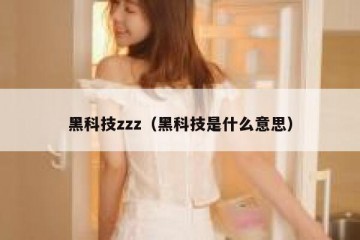 黑科技zzz（黑科技是什么意思）