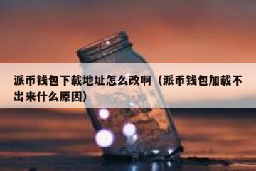 派币钱包下载地址怎么改啊（派币钱包加载不出来什么原因）