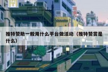 推特赞助一般用什么平台做活动（推特赞赏是什么）