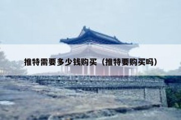 推特需要多少钱购买（推特要购买吗）