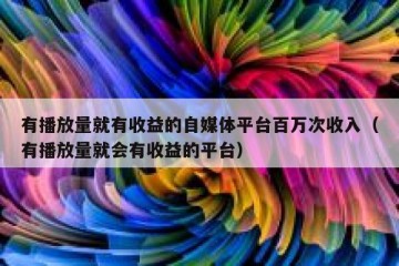有播放量就有收益的自媒体平台百万次收入（有播放量就会有收益的平台）