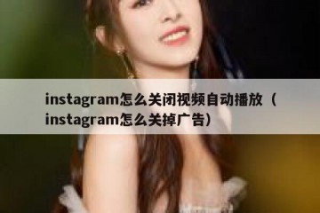 instagram怎么关闭视频自动播放（instagram怎么关掉广告）