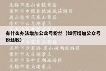 有什么办法增加公众号粉丝（如何增加公众号粉丝数）