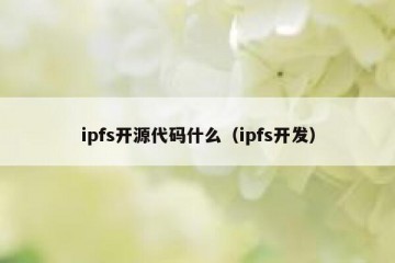 ipfs开源代码什么（ipfs开发）