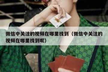 微信中关注的视频在哪里找到（微信中关注的视频在哪里找到呢）