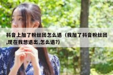 抖音上加了粉丝团怎么退（我加了抖音粉丝团,现在我想退出,怎么退?）
